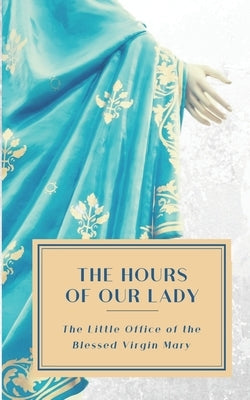 The Hours of Our Lady (Annotated): The Little Office of the Blessed Virgin Mary Paperback Independently Published
