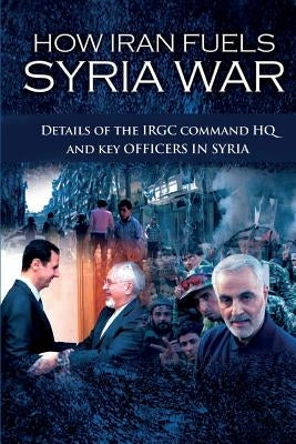 How Iran Fuels Syria War: Details of the IRGC Command HQ and Key Officers in Syria Paperback National Council of Resistance of Iran-Us Off
