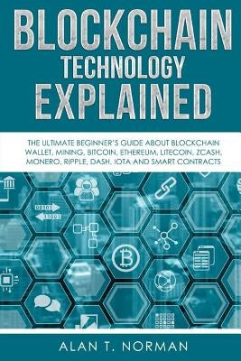 Blockchain Technology Explained: The Ultimate Beginner's Guide About Blockchain Wallet, Mining, Bitcoin, Ethereum, Litecoin, Zcash, Monero, Ripple, Da Paperback Createspace Independent Publishing Platform