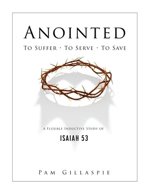 Anointed: To Suffer, To Serve, To Save: A Flexible Inductive Study of Isaiah 53 Precept Minstries International
