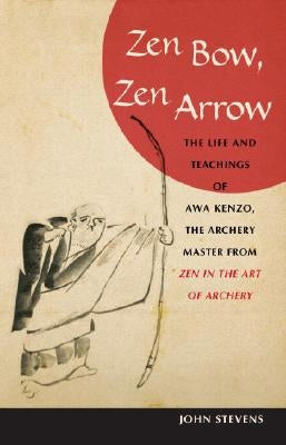 Zen Bow, Zen Arrow: The Life and Teachings of Awa Kenzo, the Archery Master from Zen in the Art of a Rchery by Stevens, John