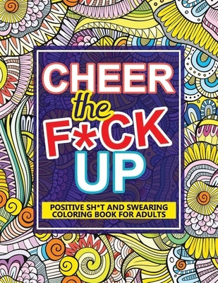 Cheer The F*ck Up: Positive Sh*t And Swearing Coloring Book For Adults Paperback Independently Published