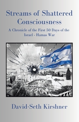 Streams of Shattered Consciousness: A Chronicle of the First 50 Days of the Israel - Hamas War Paperback Xlibris Us