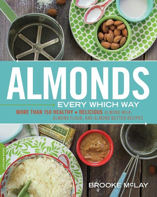 Almonds Every Which Way: More Than 150 Healthy & Delicious Almond Milk, Almond Flour, and Almond Butter Recipes Paperback Da Capo Lifelong Books