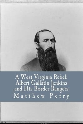 A West Virginia Rebel: Albert Gallatin Jenkins and His Border Rangers Paperback Createspace Independent Publishing Platform