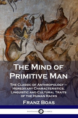 The Mind of Primitive Man: The Classic of Anthropology - Hereditary Characteristics, Linguistic and Cultural Traits of the Human Races Paperback Pantianos Classics