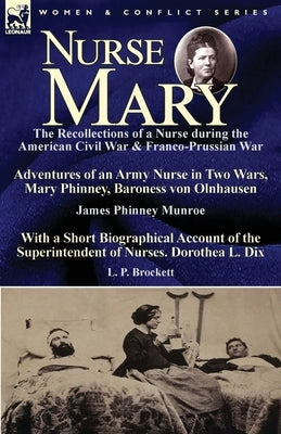 Nurse Mary: the Recollections of a Nurse During the American Civil War & Franco-Prussian War-Adventures of an Army Nurse in Two Wa Paperback Leonaur Ltd