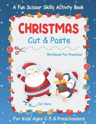 Christmas Cut And Paste Workbook For Preschool: A Fun Christmas Scissor Skills Activity Book For Kids Ages 2-5 And Toddlers... 30+ Pages of Cutting, C Paperback Independently Published