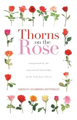Thorns on the Rose: Transformed by the Experiential Knowledge of the Lord Jesus Christ Trilogy Christian Publishing