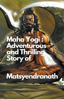 Maha Yogi: An Adventurous and Thrilling Story of Matsyendranath Paperback Santosh Thorat