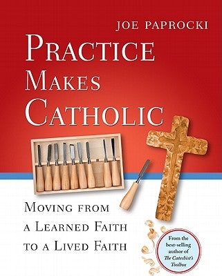 Practice Makes Catholic: Moving from a Learned Faith to a Lived Faith Paperback Loyola Press