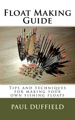 Float Making Guide: Tips and techniques for making your own fishing floats Paperback Createspace Independent Publishing Platform