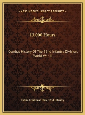 13,000 Hours: Combat History Of The 32nd Infantry Division, World War II by Public Relations Office 32nd Infantry