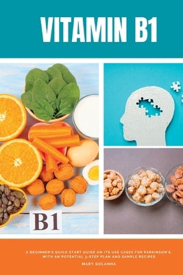 Vitamin B1: A Beginner's Quick Start Guide on its Use Cases for Parkinson's, with a Potential 3-Step Plan and Sample Recipes by Golanna, Mary