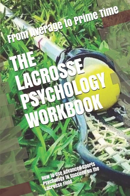The Lacrosse Psychology Workbook: How to Use Advanced Sports Psychology to Succeed on the Lacrosse Field Paperback Independently Published