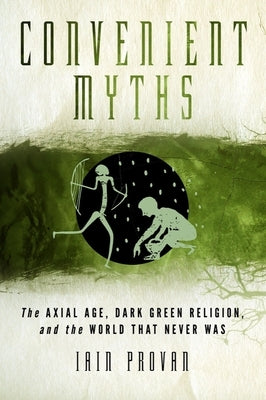 Convenient Myths: The Axial Age, Dark Green Religion, and the World That Never Was Paperback Baylor University Press