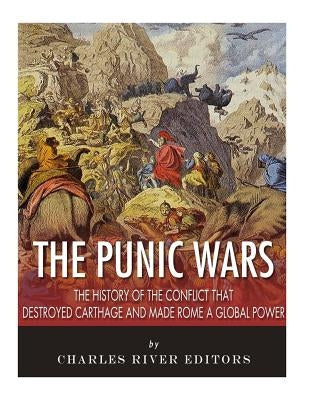 The Punic Wars: The History of the Conflict that Destroyed Carthage and Made Rome a Global Power Paperback Createspace Independent Publishing Platform