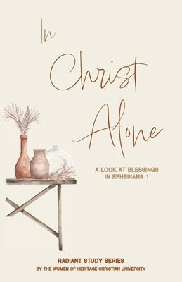 In Christ Alone: A Look at Blessings in Ephesians 1 Paperback Heritage Christian University Press