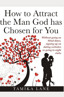 How to Attract the Man GOD Has Chosen for You: Without going on blind dates, signing up on dating websites or going to night clubs by Lane, Tamika