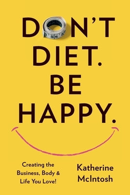 Don't Diet. Be Happy. by McIntosh, Katherine