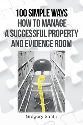 100 Simple Ways How to Manage a Successful Property and Evidence Room by Smith, Gregory