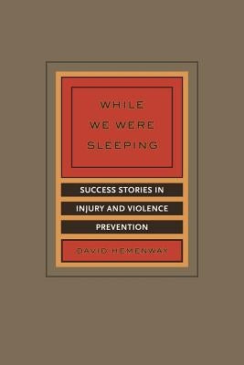 While We Were Sleeping: Success Stories in Injury and Violence Prevention Paperback University of California Press