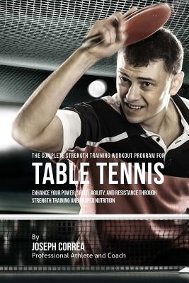 The Complete Strength Training Workout Program for Table Tennis: Enhance your power, speed, agility, and resistance through strength training and prop Paperback Createspace Independent Publishing Platform