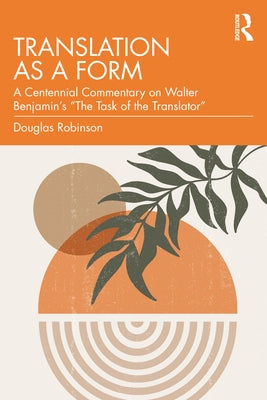 Translation as a Form: A Centennial Commentary on Walter Benjamin's "The Task of the Translator" Paperback Routledge