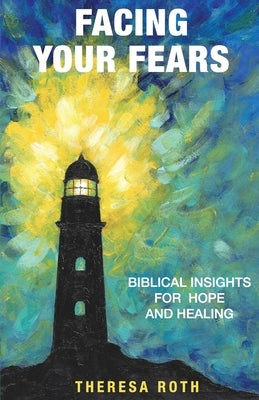 Facing Your Fears: Biblical Insights for Hope and Healing Paperback Theresa Roth