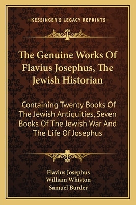The Genuine Works Of Flavius Josephus, The Jewish Historian: Containing Twenty Books Of The Jewish Antiquities, Seven Books Of The Jewish War And The Paperback Kessinger Publishing