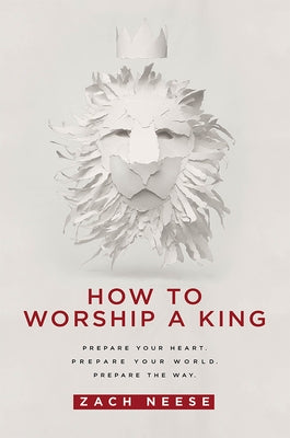 How to Worship a King: Prepare Your Heart. Prepare Your World. Prepare the Way. Charisma House