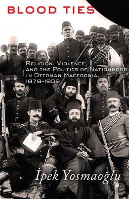 Blood Ties: Religion, Violence and the Politics of Nationhood in Ottoman Macedonia, 1878-1908 Paperback Cornell University Press