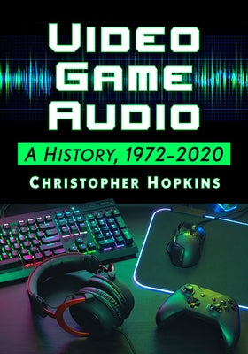 Video Game Audio: A History, 1972-2020 Paperback McFarland and Company, Inc.