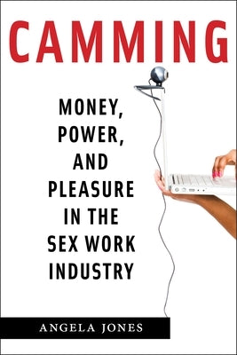Camming: Money, Power, and Pleasure in the Sex Work Industry Paperback New York University Press