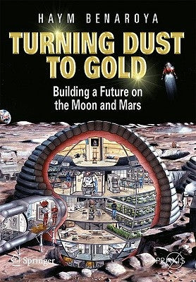 Turning Dust to Gold: Building a Future on the Moon and Mars by Benaroya, Haym