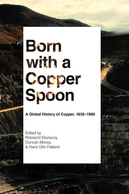 Born with a Copper Spoon: A Global History of Copper, 1830-1980 Paperback University of British Columbia Press