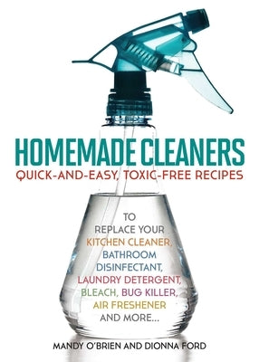 Homemade Cleaners: Quick-And-Easy, Toxin-Free Recipes to Replace Your Kitchen Cleaner, Bathroom Disinfectant, Laundry Detergent, Bleach, Paperback Ulysses Press
