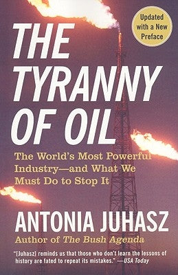 The Tyranny of Oil: The World's Most Powerful Industry--And What We Must Do to Stop It William Morrow & Company