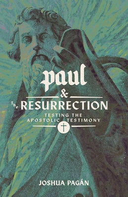 Paul and the Resurrection: Testing the Apostolic Testimony by Pagán, Joshua