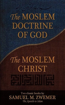The Moslem Doctrine of God and the Moslem Christ: Two Classics Books by Samuel M. Zwemer Paperback Advancing Native Missions