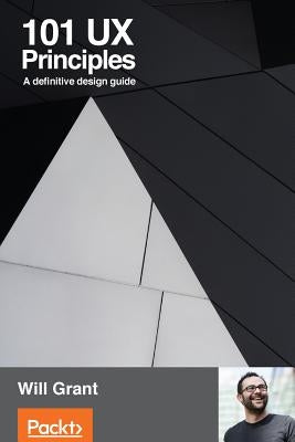 101 UX Principles: A definitive design guide by Grant, Will