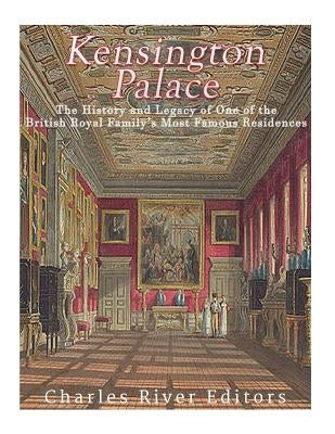 Kensington Palace: The History of One of the British Royal Family's Most Famous Residences Paperback Createspace Independent Publishing Platform
