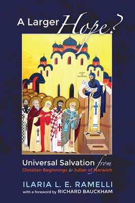 A Larger Hope?, Volume 1: Universal Salvation from Christian Beginnings to Julian of Norwich Paperback Cascade Books