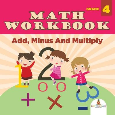 Grade 4 Math Workbook: Add, Minus And Multiply (Math Books) Paperback Baby Professor