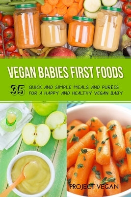 Vegan Babies First Foods: Quick and Simple Meals and Purees for a Happy and Healthy Vegan Baby Paperback Independently Published
