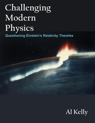 Challenging Modern Physics: Questioning Einstein's Relativity Theories Paperback Brown Walker Press (FL)