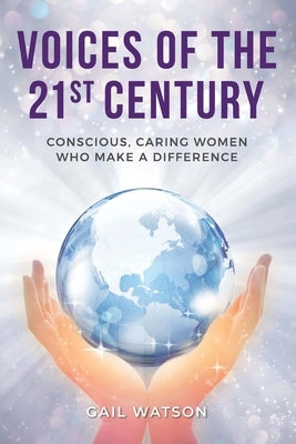 Voices of the 21st Century: Conscious, Caring Women Who Make a Difference by Watson, Gail