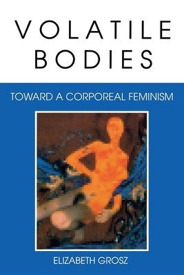 Volatile Bodies: Toward a Corporeal Feminism Paperback Indiana University Press (Ips)