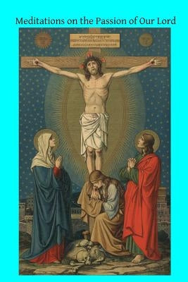 Meditations on the Passion of Our Lord Paperback Createspace Independent Publishing Platform