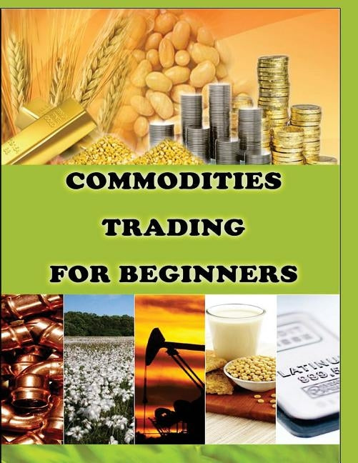 Commodities Trading for Beginners: Commodity Trading Tips To Earn High Profits Paperback Createspace Independent Publishing Platform